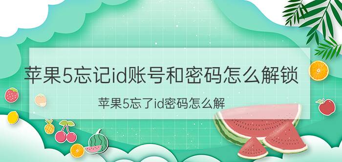 苹果5忘记id账号和密码怎么解锁 苹果5忘了id密码怎么解？